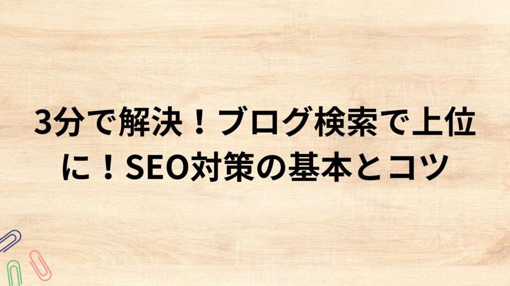 3分で解決！ブログ検索で上位に！SEO対策の基本とコツ