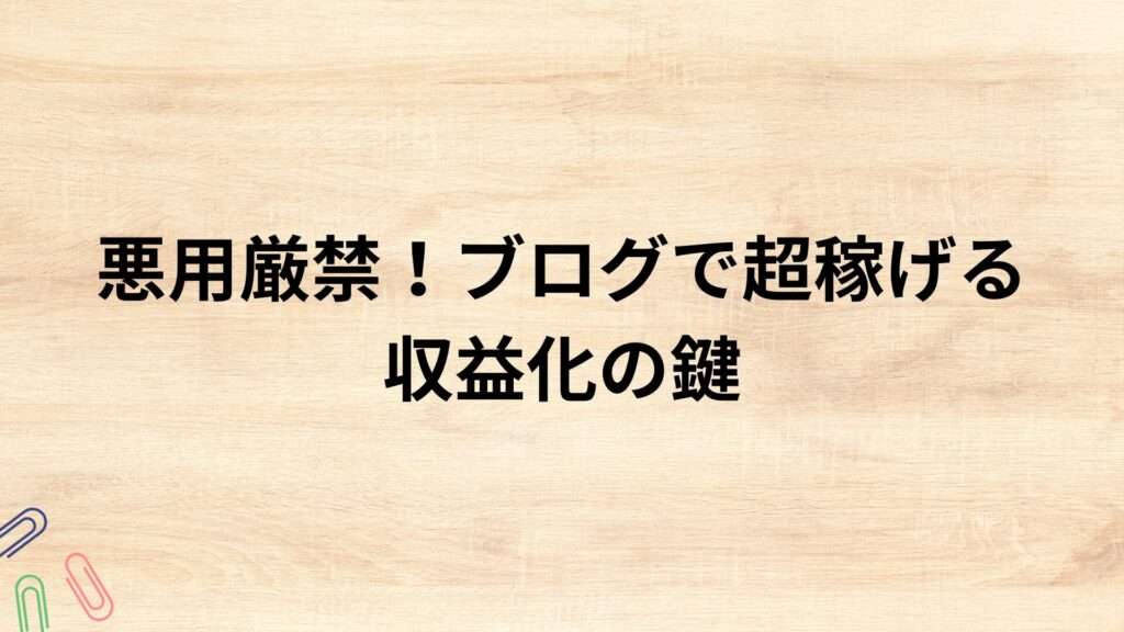 悪用厳禁！ブログで超稼げる収益化の鍵