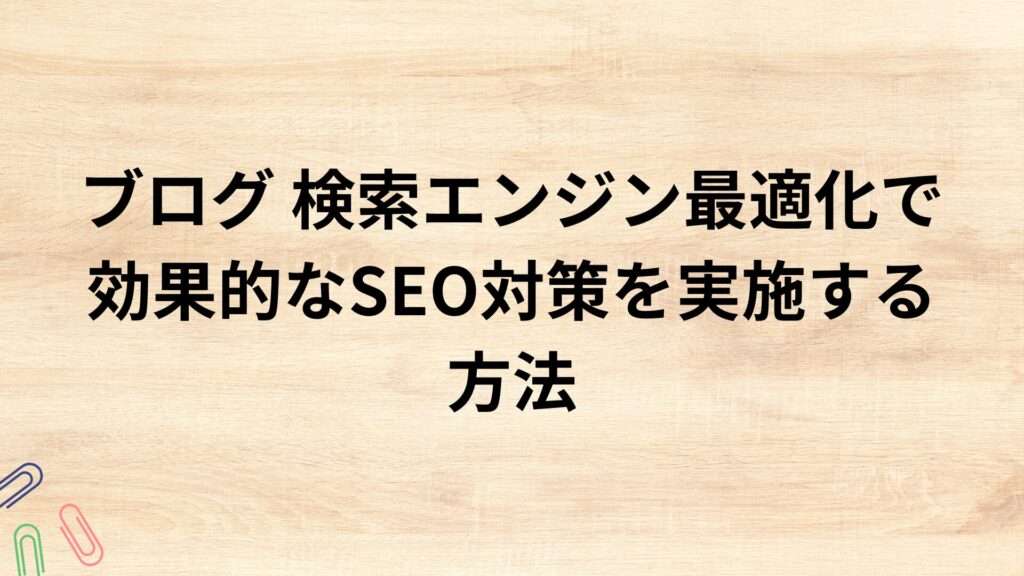 ブログ 検索エンジン最適化で効果的なSEO対策を実施する方法