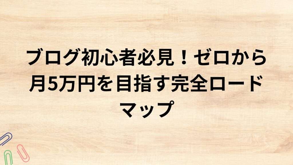 ブログ初心者必見！ゼロから月5万円を目指す完全ロードマップ